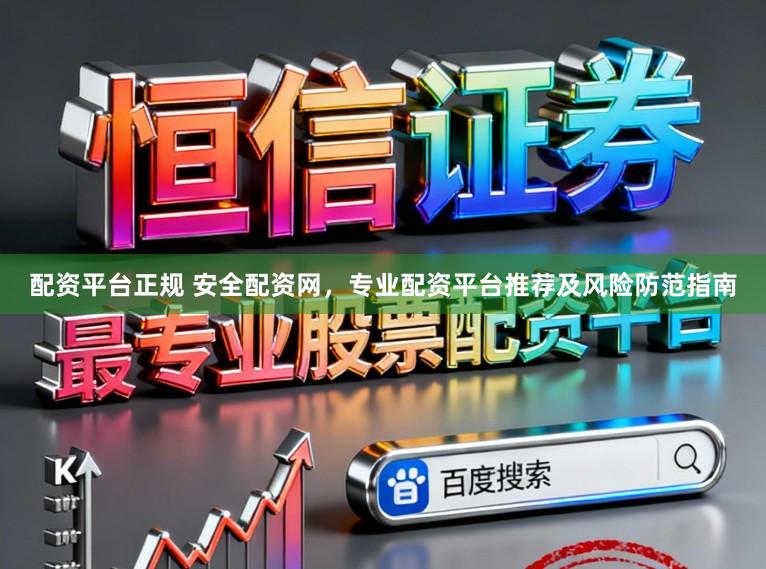 配资平台正规 安全配资网，专业配资平台推荐及风险防范指南