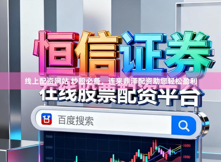 线上配资网站 炒股必备，连来鼎泽配资助您轻松盈利