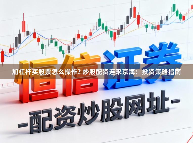 加杠杆买股票怎么操作? 炒股配资连来京海：投资策略指南