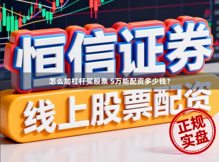 怎么加杠杆买股票 5万能配资多少钱？