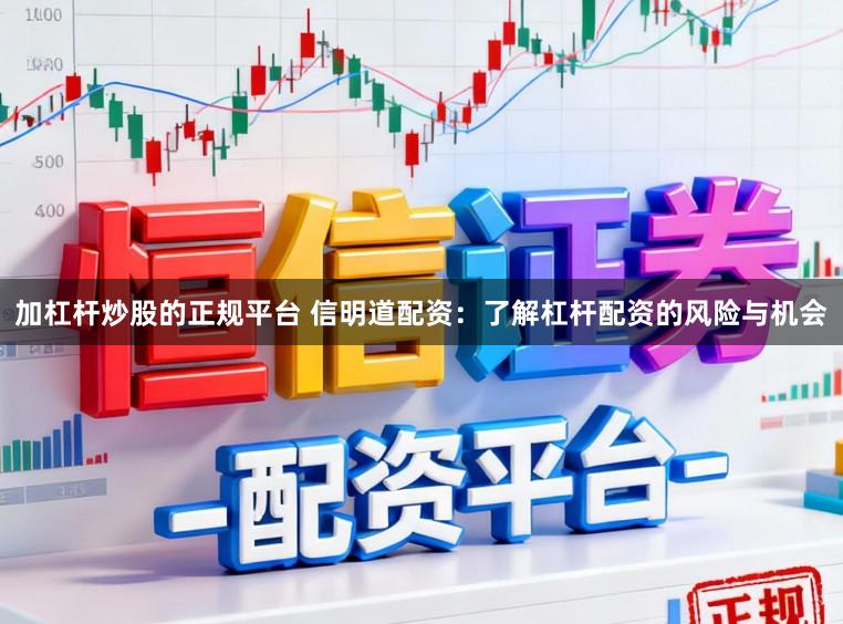 加杠杆炒股的正规平台 信明道配资：了解杠杆配资的风险与机会