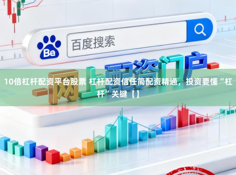 10倍杠杆配资平台股票 杠杆配资信任简配资精通，投资要懂“杠杆”关键【】