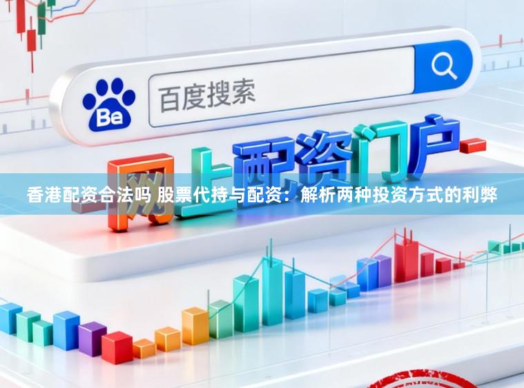 香港配资合法吗 股票代持与配资：解析两种投资方式的利弊