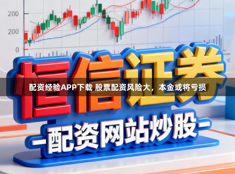 配资经验APP下载 股票配资风险大，本金或将亏损