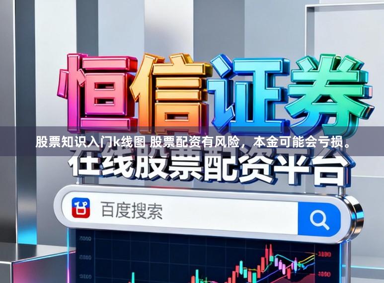 股票知识入门k线图 股票配资有风险，本金可能会亏损。