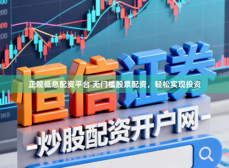 正规低息配资平台 无门槛股票配资，轻松实现投资