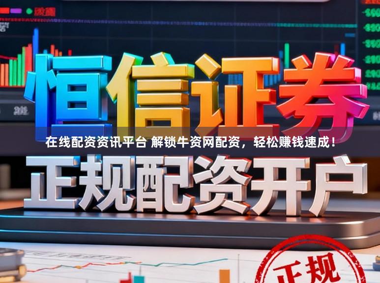 在线配资资讯平台 解锁牛资网配资，轻松赚钱速成！