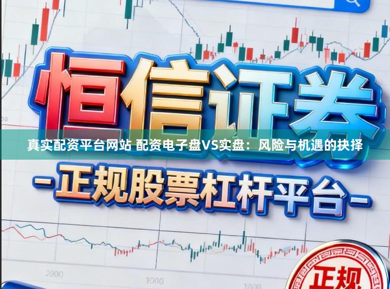 真实配资平台网站 配资电子盘VS实盘：风险与机遇的抉择