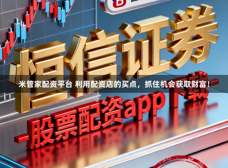 米管家配资平台 利用配资店的买点，抓住机会获取财富！