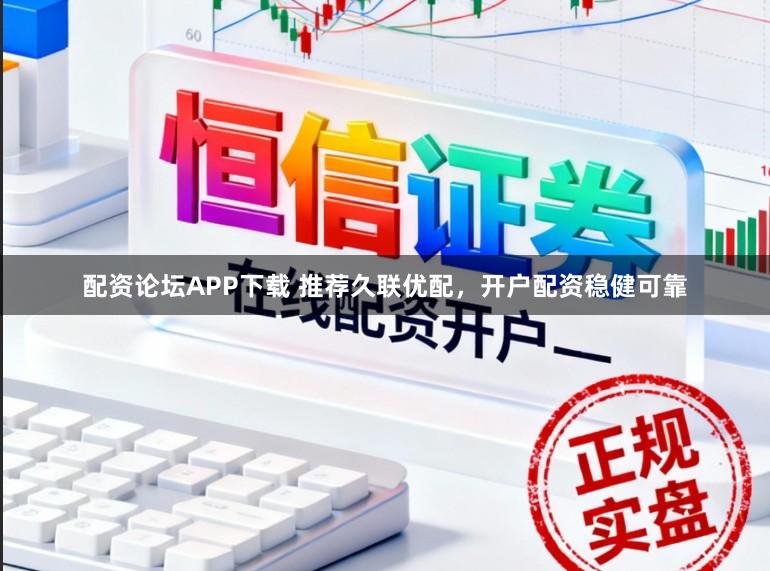 配资论坛APP下载 推荐久联优配，开户配资稳健可靠