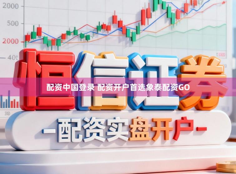 配资中国登录 配资开户首选象泰配资GO