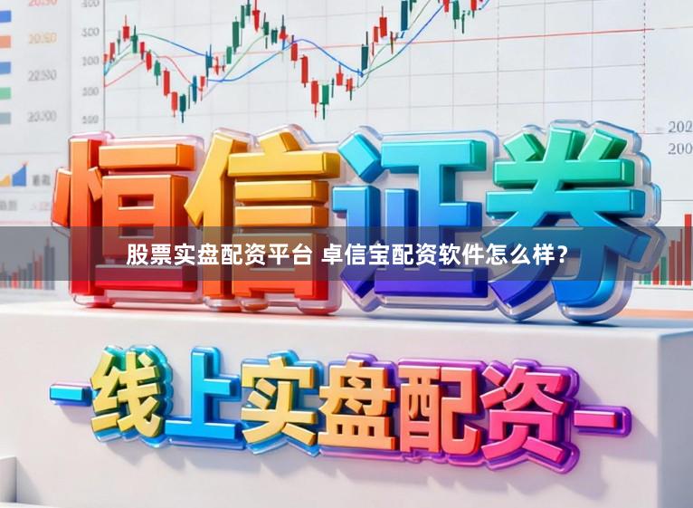 股票实盘配资平台 卓信宝配资软件怎么样？