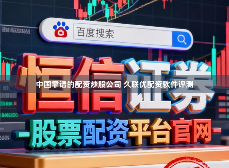 中国靠谱的配资炒股公司 久联优配资软件评测