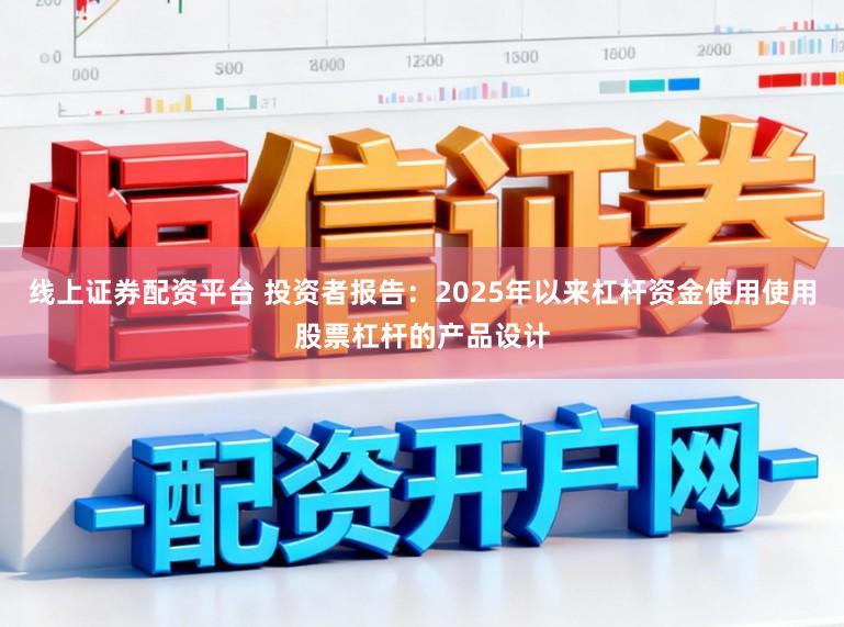 线上证券配资平台 投资者报告：2025年以来杠杆资金使用使用股票杠杆的产品设计