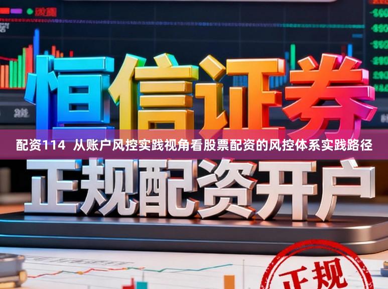 配资114  从账户风控实践视角看股票配资的风控体系实践路径