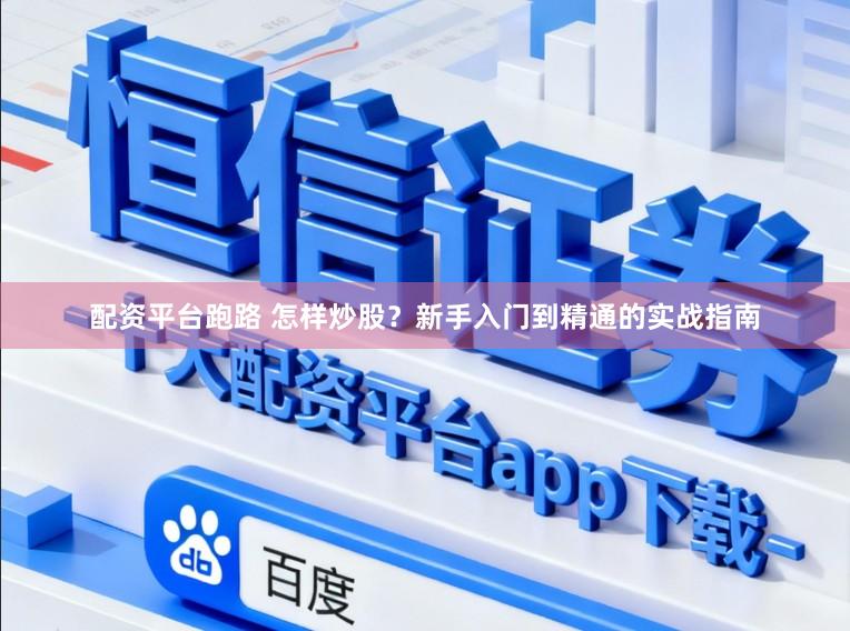 配资平台跑路 怎样炒股？新手入门到精通的实战指南