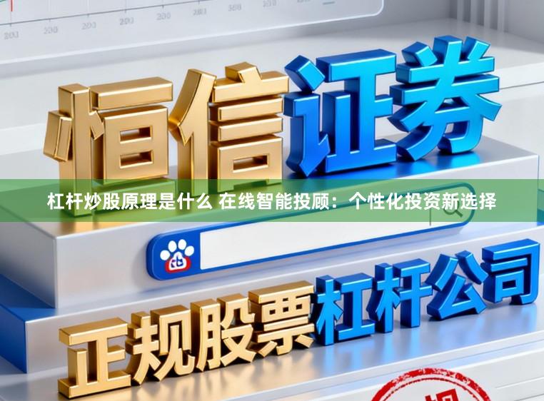 杠杆炒股原理是什么 在线智能投顾：个性化投资新选择