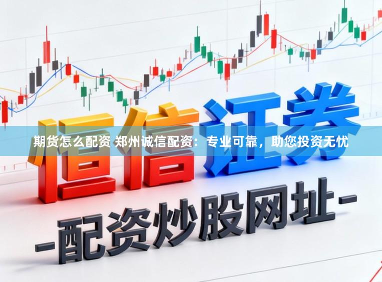 期货怎么配资 郑州诚信配资：专业可靠，助您投资无忧