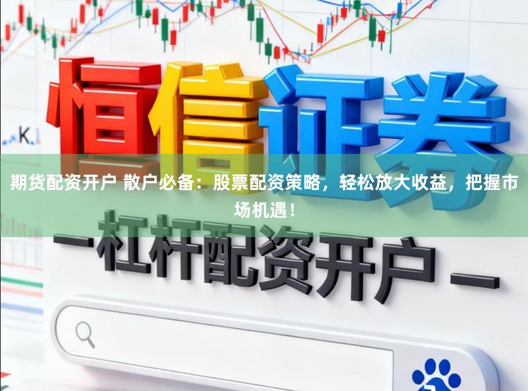期货配资开户 散户必备：股票配资策略，轻松放大收益，把握市场机遇！