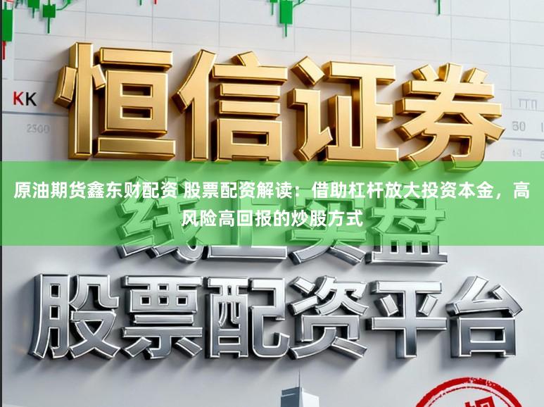 原油期货鑫东财配资 股票配资解读：借助杠杆放大投资本金，高风险高回报的炒股方式