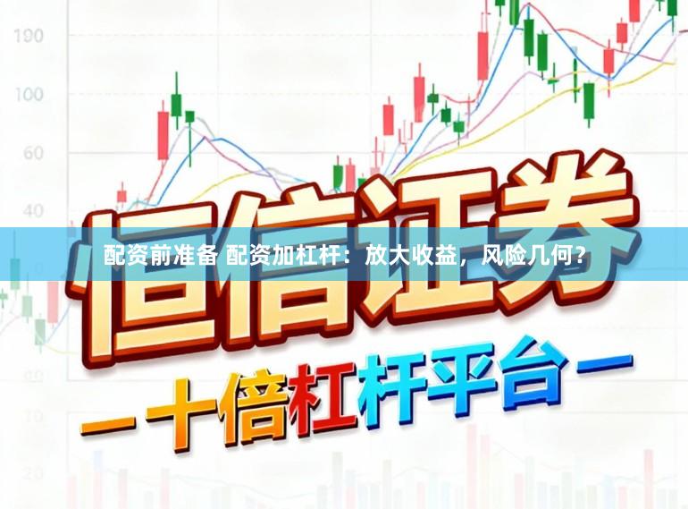 配资前准备 配资加杠杆：放大收益，风险几何？