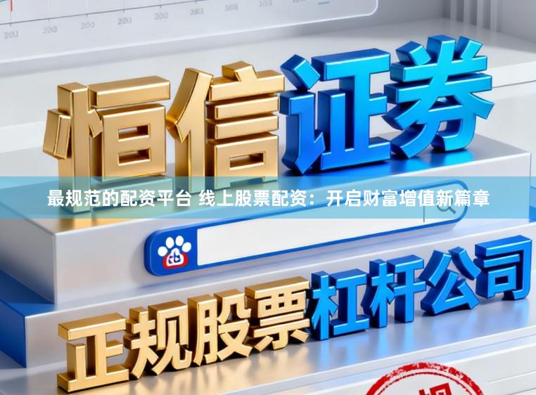 最规范的配资平台 线上股票配资：开启财富增值新篇章