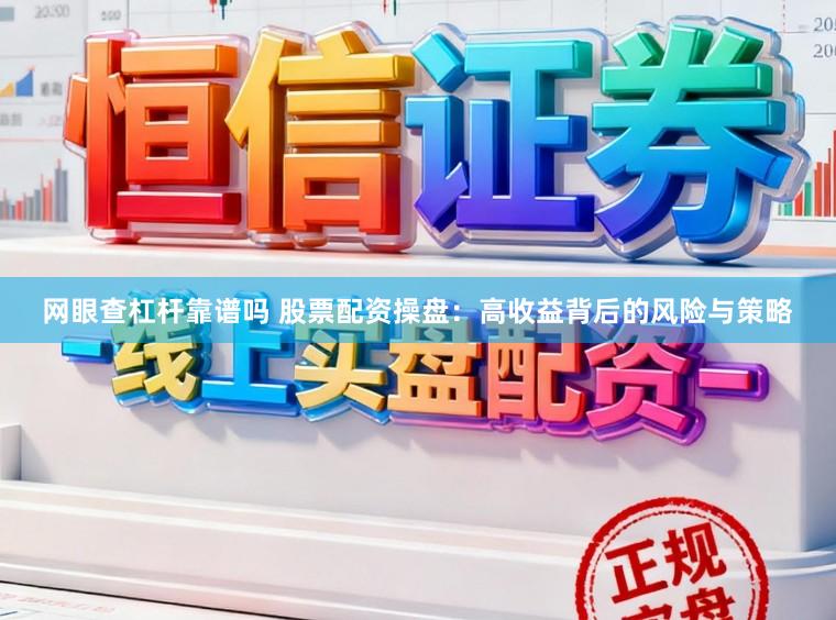 网眼查杠杆靠谱吗 股票配资操盘：高收益背后的风险与策略