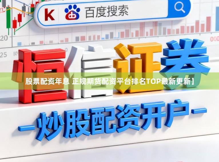 股票配资年息 正规期货配资平台排名TOP最新更新】