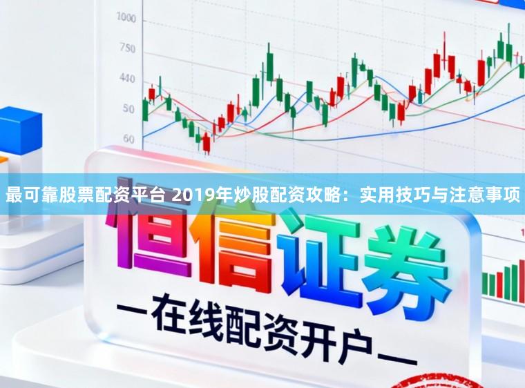 最可靠股票配资平台 2019年炒股配资攻略：实用技巧与注意事项