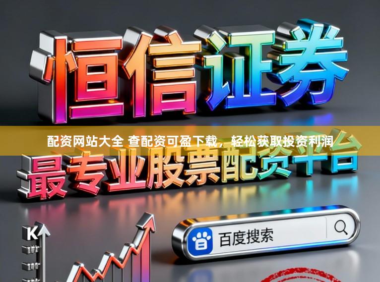 配资网站大全 查配资可盈下载，轻松获取投资利润