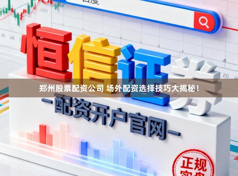 郑州股票配资公司 场外配资选择技巧大揭秘！