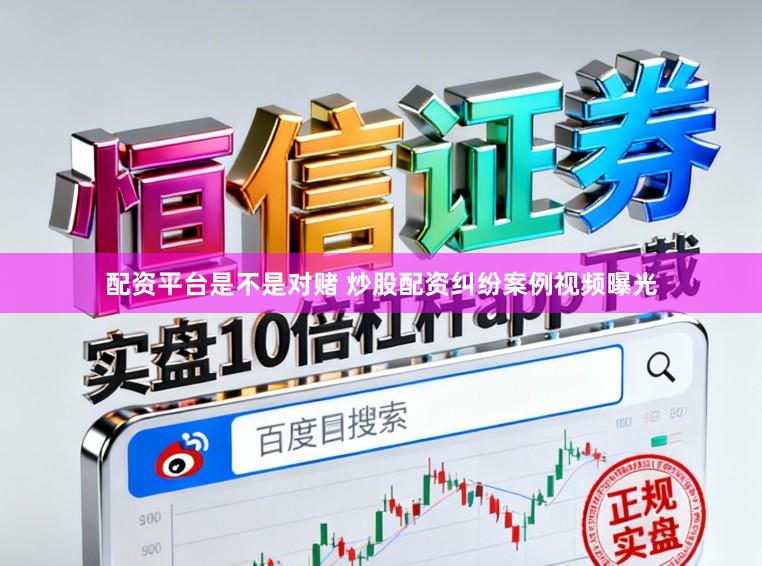 配资平台是不是对赌 炒股配资纠纷案例视频曝光
