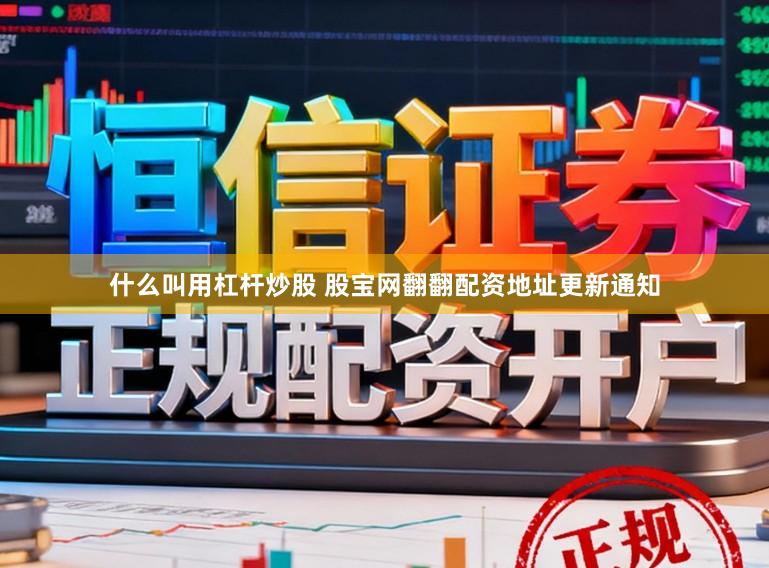 什么叫用杠杆炒股 股宝网翻翻配资地址更新通知