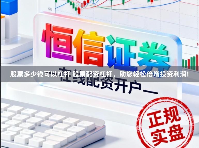 股票多少钱可以杠杆 股票配资杠杆，助您轻松倍增投资利润!
