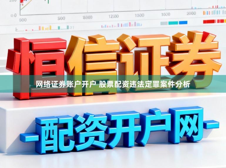 网络证券账户开户 股票配资违法定罪案件分析