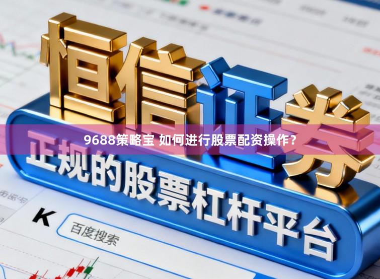 9688策略宝 如何进行股票配资操作？