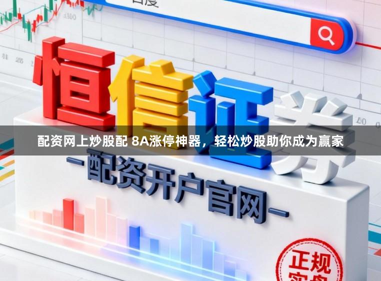 配资网上炒股配 8A涨停神器，轻松炒股助你成为赢家