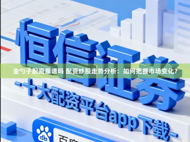 金勺子配资靠谱吗 配资炒股走势分析：如何把握市场变化？