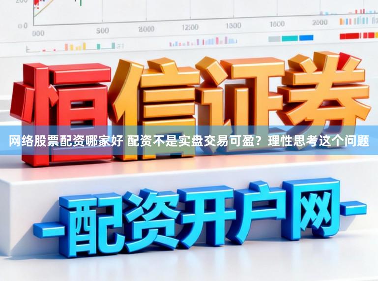 网络股票配资哪家好 配资不是实盘交易可盈？理性思考这个问题