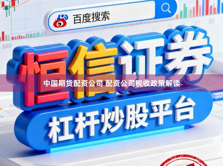 中国期货配资公司 配资公司税收政策解读