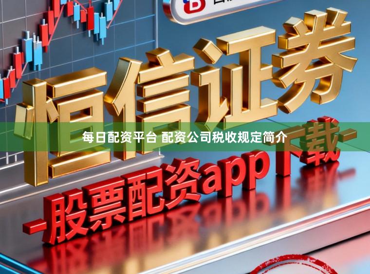 每日配资平台 配资公司税收规定简介