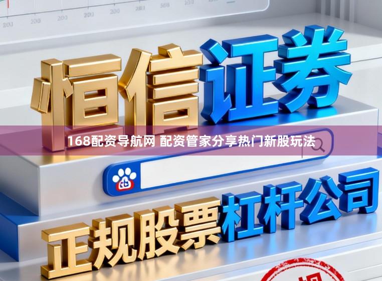 168配资导航网 配资管家分享热门新股玩法