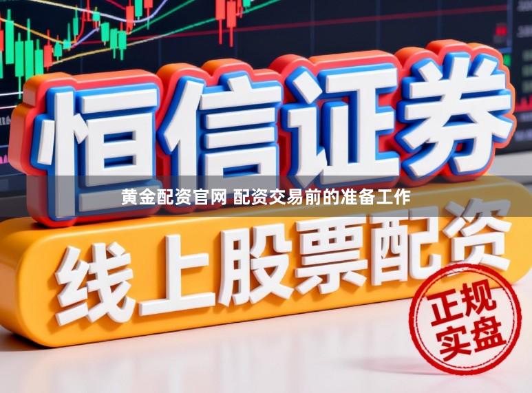 黄金配资官网 配资交易前的准备工作
