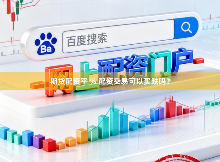 期货配资平 % 配资交易可以买跌吗？