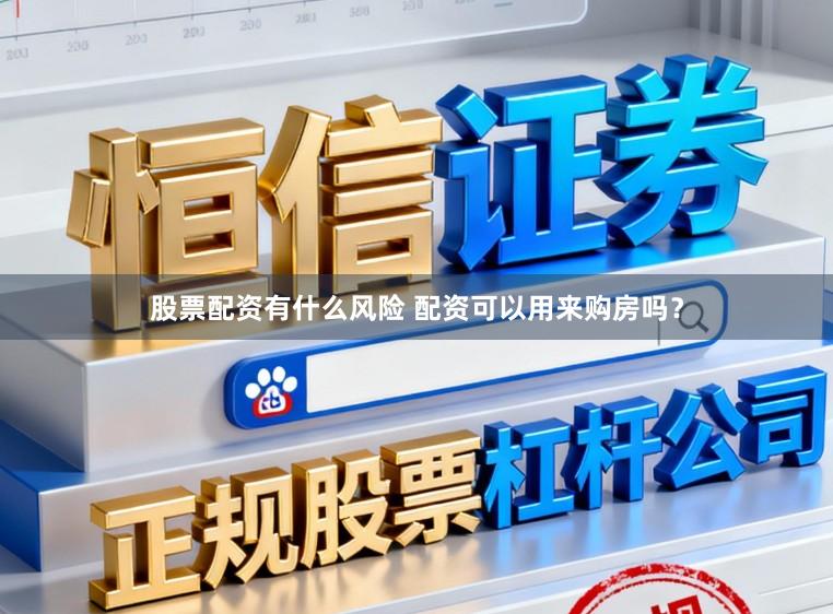 股票配资有什么风险 配资可以用来购房吗？