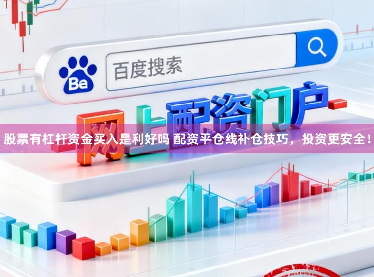 股票有杠杆资金买入是利好吗 配资平仓线补仓技巧，投资更安全！