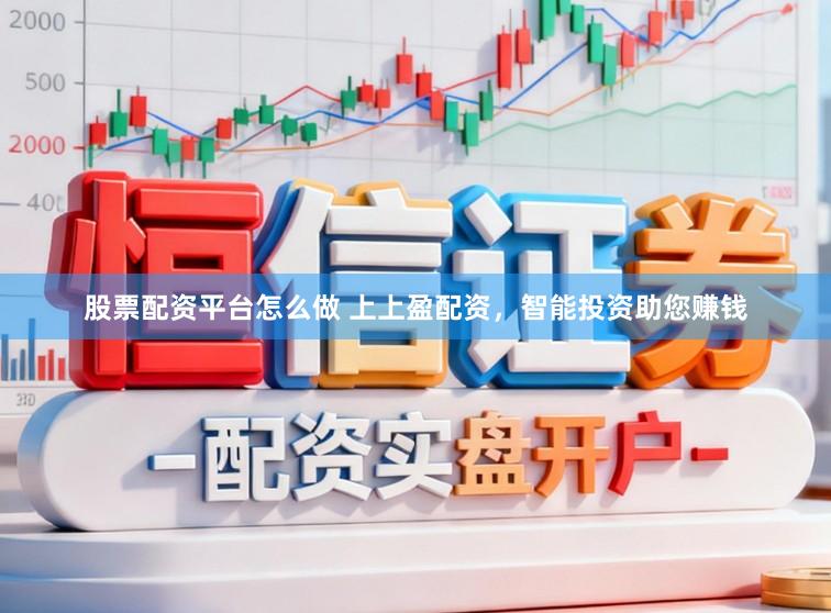 股票配资平台怎么做 上上盈配资，智能投资助您赚钱
