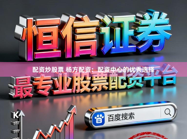 配资炒股票 杨方配资：配资中心的优秀选择