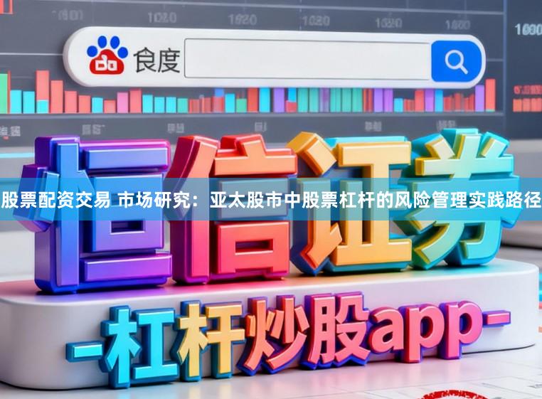 股票配资交易 市场研究：亚太股市中股票杠杆的风险管理实践路径