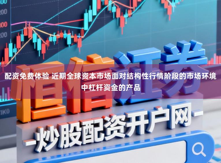 配资免费体验 近期全球资本市场面对结构性行情阶段的市场环境中杠杆资金的产品